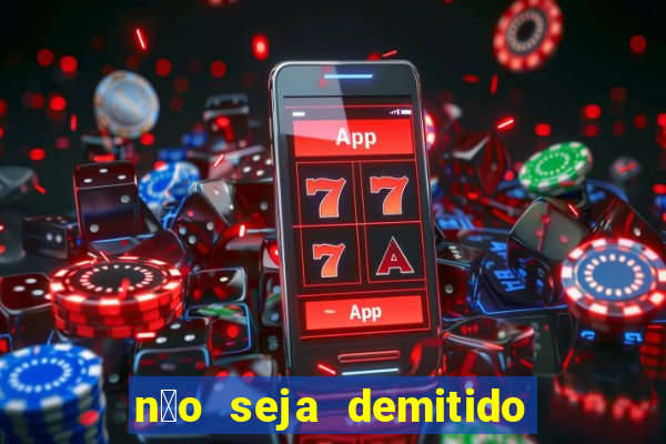 n茫o seja demitido como ganhar na loteria